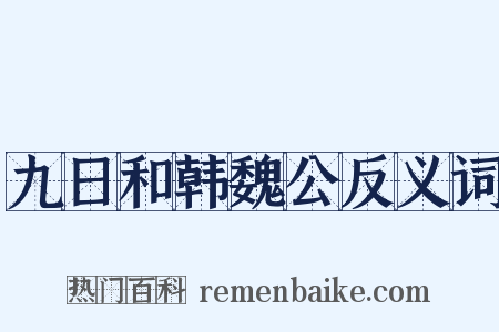 九日和韩魏公反义词是什么意思的图片